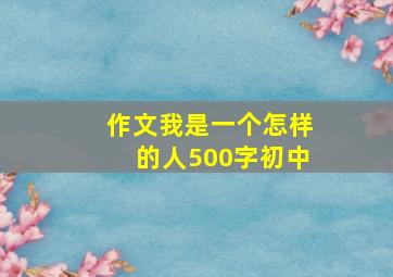 作文我是一个怎样的人500字初中