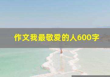 作文我最敬爱的人600字