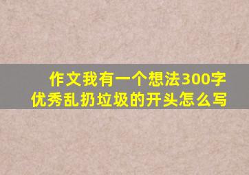 作文我有一个想法300字优秀乱扔垃圾的开头怎么写