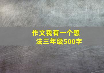 作文我有一个想法三年级500字