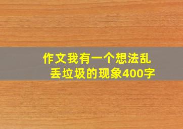 作文我有一个想法乱丢垃圾的现象400字