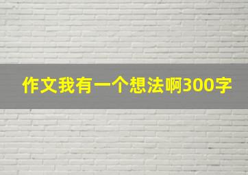 作文我有一个想法啊300字