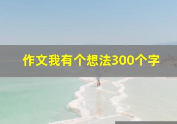 作文我有个想法300个字