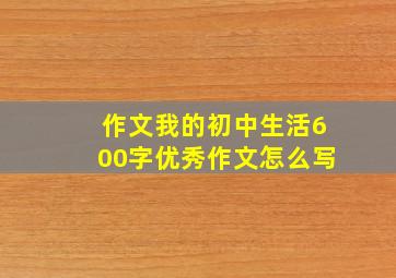 作文我的初中生活600字优秀作文怎么写