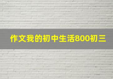 作文我的初中生活800初三