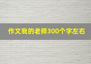 作文我的老师300个字左右