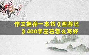 作文推荐一本书《西游记》400字左右怎么写好