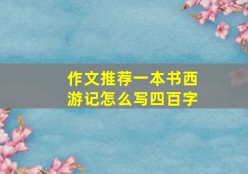 作文推荐一本书西游记怎么写四百字