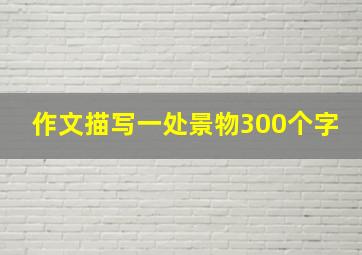 作文描写一处景物300个字