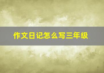 作文日记怎么写三年级