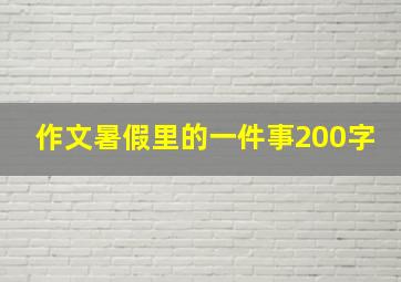 作文暑假里的一件事200字