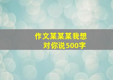 作文某某某我想对你说500字