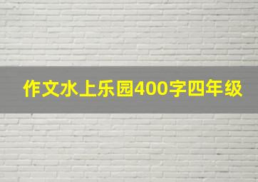 作文水上乐园400字四年级