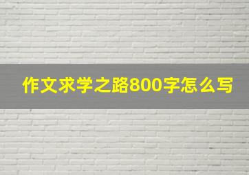 作文求学之路800字怎么写