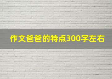 作文爸爸的特点300字左右