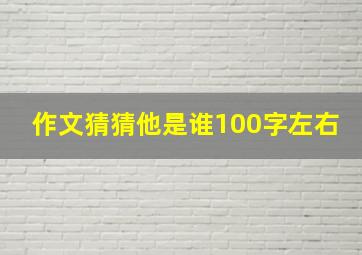 作文猜猜他是谁100字左右