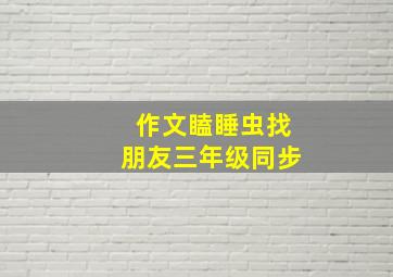 作文瞌睡虫找朋友三年级同步