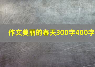 作文美丽的春天300字400字