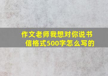 作文老师我想对你说书信格式500字怎么写的