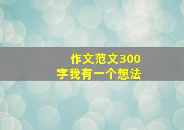 作文范文300字我有一个想法