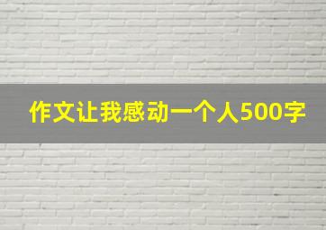 作文让我感动一个人500字