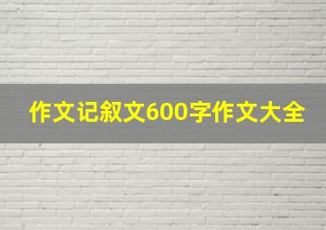 作文记叙文600字作文大全