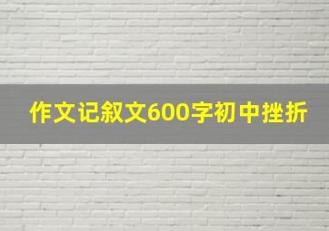 作文记叙文600字初中挫折