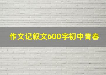 作文记叙文600字初中青春