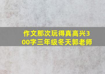 作文那次玩得真高兴300字三年级冬天郭老师