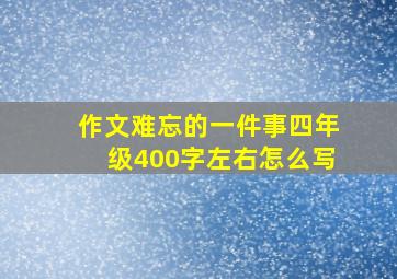 作文难忘的一件事四年级400字左右怎么写