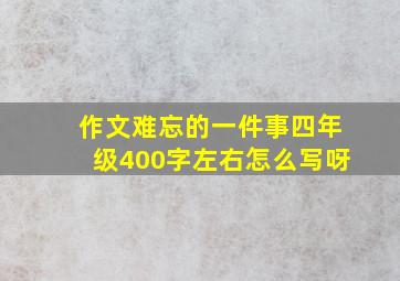 作文难忘的一件事四年级400字左右怎么写呀