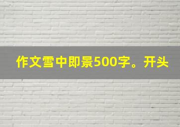 作文雪中即景500字。开头