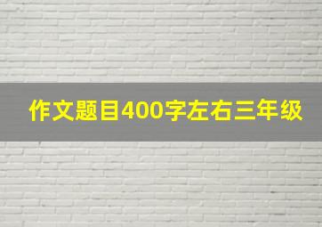 作文题目400字左右三年级