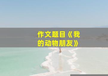 作文题目《我的动物朋友》