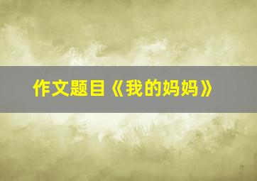 作文题目《我的妈妈》