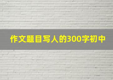 作文题目写人的300字初中