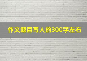 作文题目写人的300字左右