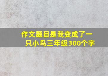 作文题目是我变成了一只小鸟三年级300个字