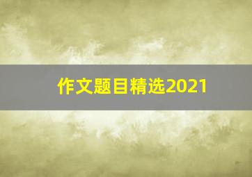 作文题目精选2021