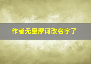 作者无量摩诃改名字了