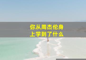 你从周杰伦身上学到了什么