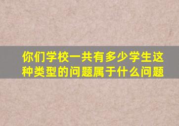 你们学校一共有多少学生这种类型的问题属于什么问题