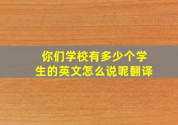 你们学校有多少个学生的英文怎么说呢翻译