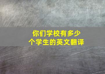 你们学校有多少个学生的英文翻译