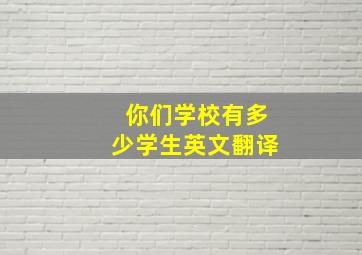 你们学校有多少学生英文翻译