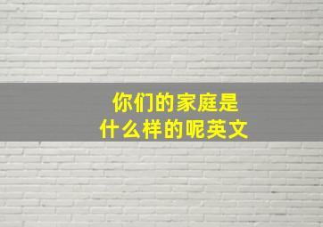 你们的家庭是什么样的呢英文