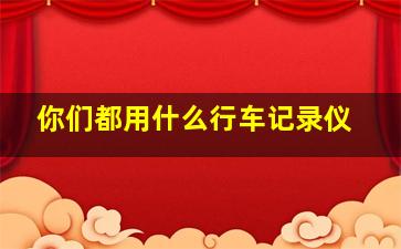 你们都用什么行车记录仪