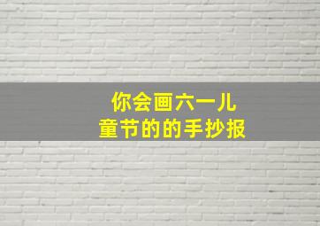 你会画六一儿童节的的手抄报