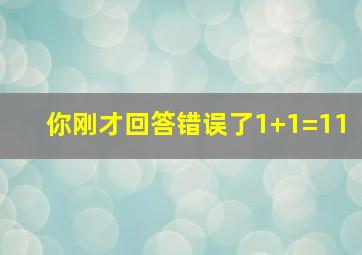 你刚才回答错误了1+1=11