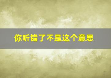 你听错了不是这个意思